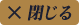 閉じる